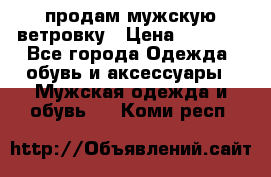 продам мужскую ветровку › Цена ­ 2 500 - Все города Одежда, обувь и аксессуары » Мужская одежда и обувь   . Коми респ.